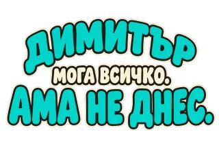 Димитър мога всичко, ама не днес