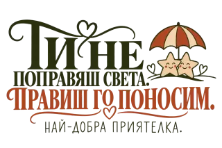 Ти не поправяш света. Най-добра приятелка.
