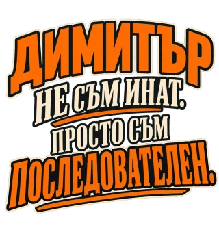Димитър - не съм инат, просто съм последователен