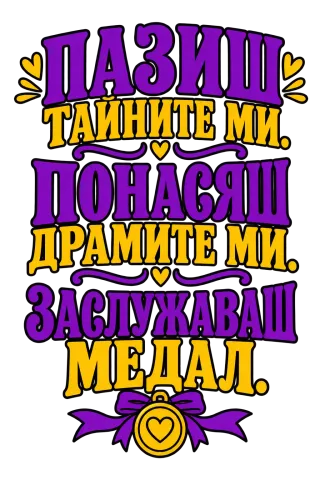 ПАЗИШ тайните ми.ПОНАСЯШ драмите ми.заслужаваш медал.