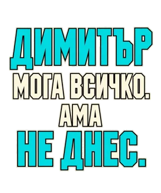Димитър може всичко, ама не днес