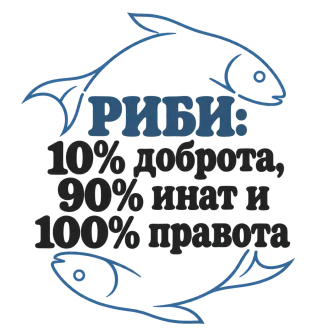 Риби: 10% доброта, 90% инат, 100 правота