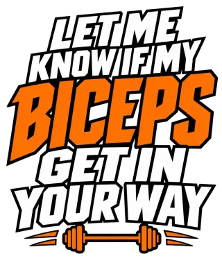 LET ME KNOW IF MY BICEPS GET IN YOUR WAY