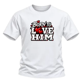 Born to Love Him върху Тениска